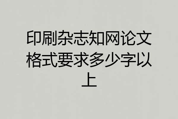 印刷杂志知网论文格式要求多少字以上