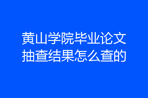 黄山学院毕业论文抽查结果怎么查的