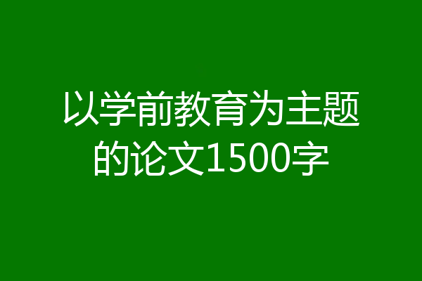 以学前教育为主题的论文1500字