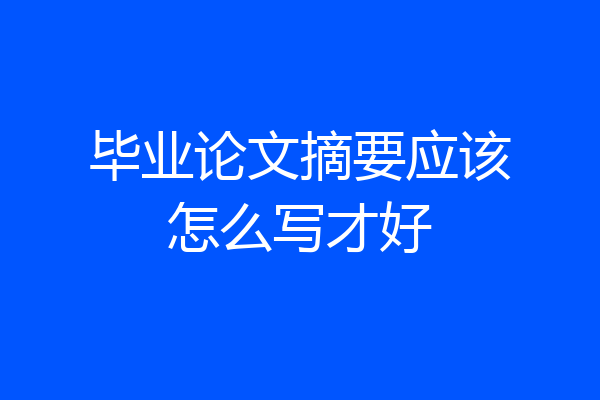 毕业论文摘要应该怎么写才好