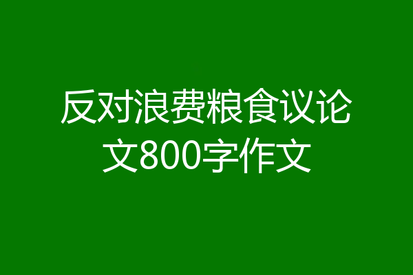 反对浪费粮食议论文800字作文
