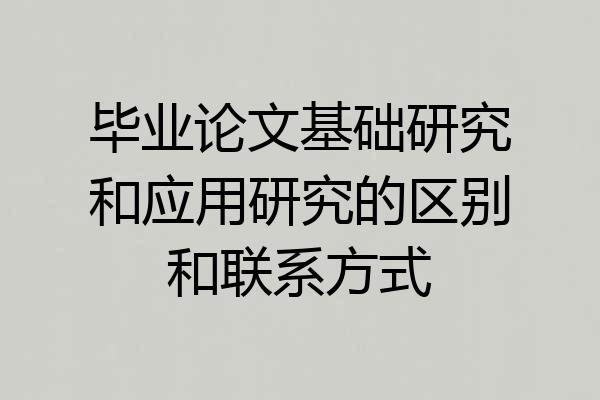毕业论文基础研究和应用研究的区别和联系方式