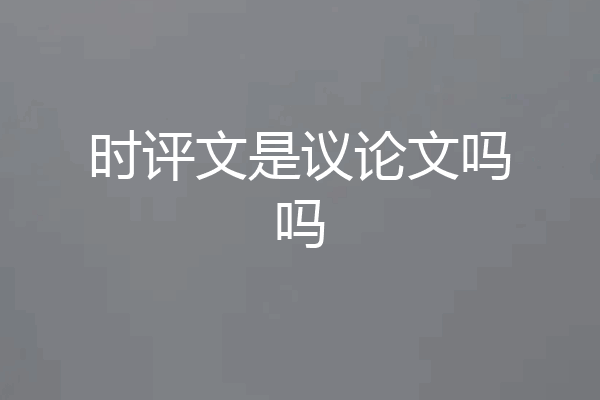 时评文是议论文吗吗