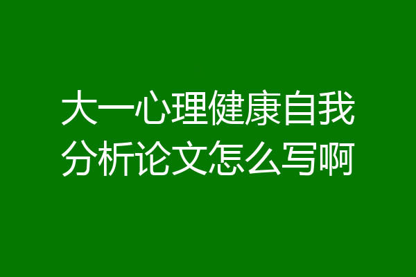 大一心理健康自我分析论文怎么写啊