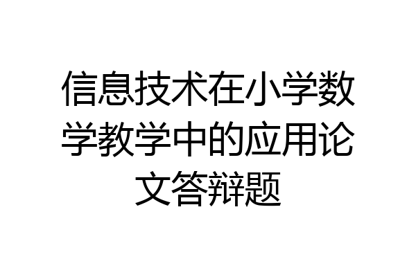 信息技术在小学数学教学中的应用论文答辩题