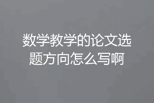 数学教学的论文选题方向怎么写啊