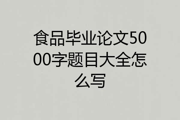 食品毕业论文5000字题目大全怎么写