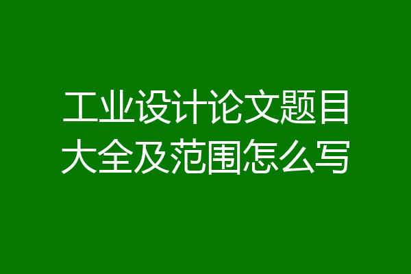 工业设计论文题目大全及范围怎么写