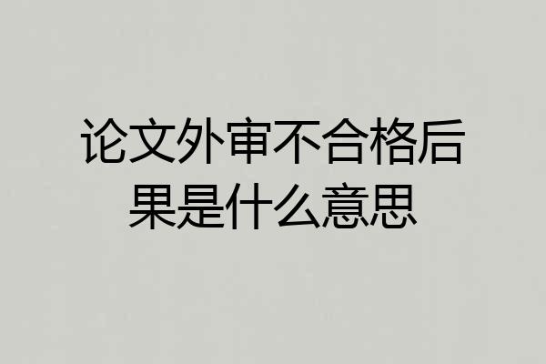 论文外审不合格后果是什么意思