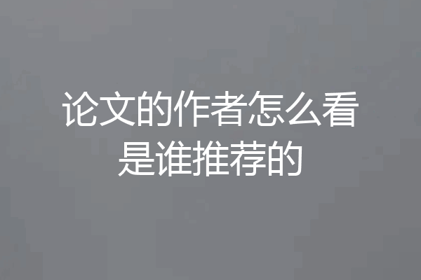 论文的作者怎么看是谁推荐的