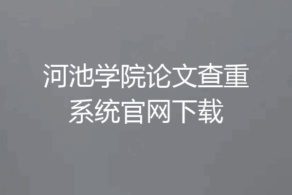 河池学院论文查重系统官网下载