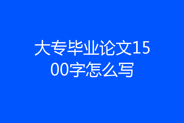 大专毕业论文1500字怎么写