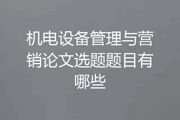 机电设备管理与营销论文选题题目有哪些