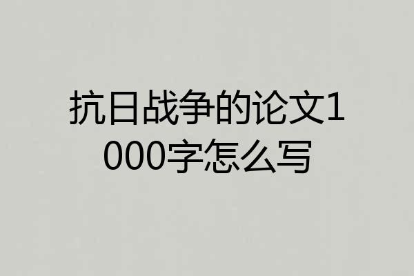 抗日战争的论文1000字怎么写