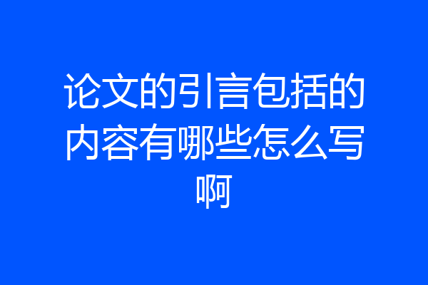 论文的引言包括的内容有哪些怎么写啊