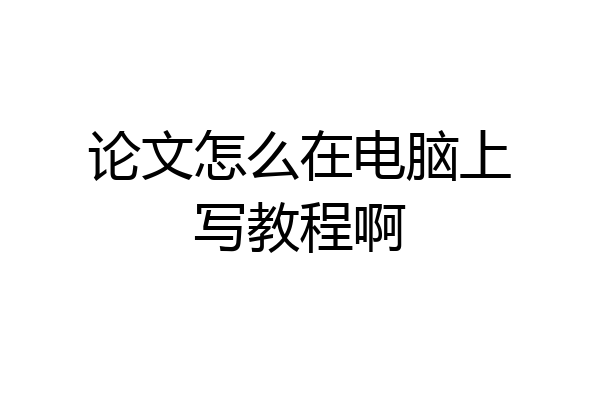 论文怎么在电脑上写教程啊
