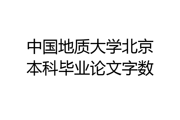 中国地质大学北京本科毕业论文字数