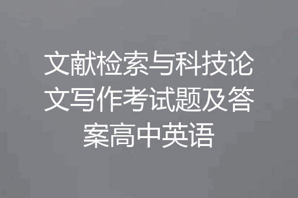 文献检索与科技论文写作考试题及答案高中英语