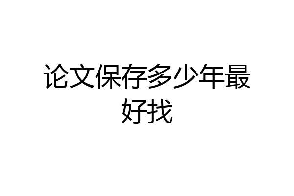 论文保存多少年最好找