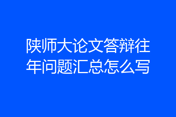 陕师大论文答辩往年问题汇总怎么写
