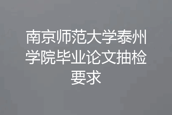 南京师范大学泰州学院毕业论文抽检要求