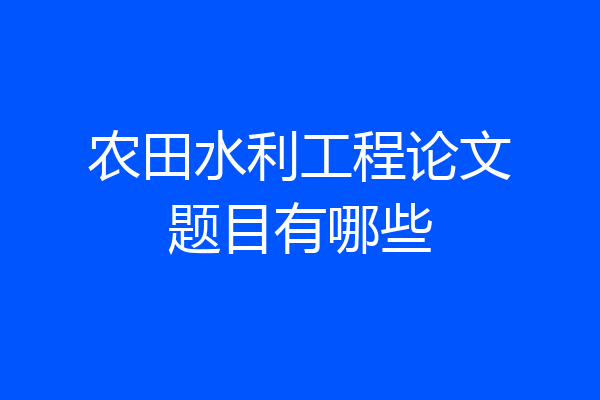 农田水利工程论文题目有哪些