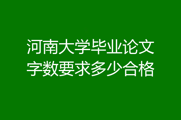河南大学毕业论文字数要求多少合格