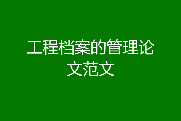 工程档案的管理论文范文