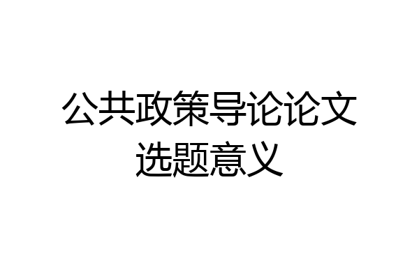 公共政策导论论文选题意义