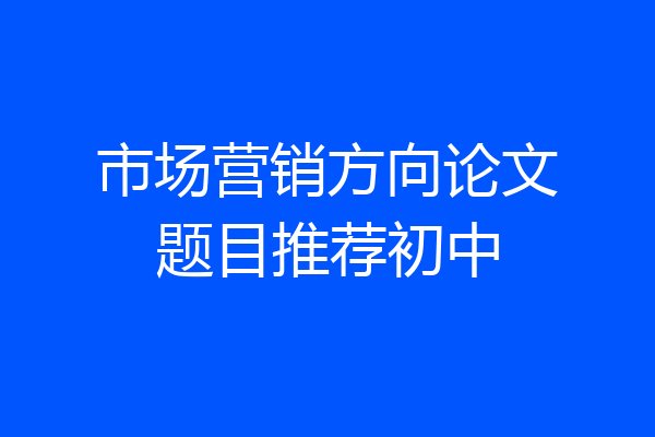 市场营销方向论文题目推荐初中