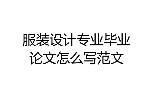 服装设计专业毕业论文怎么写范文