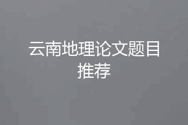 云南地理论文题目推荐