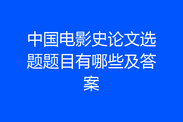 中国电影史论文选题题目有哪些及答案