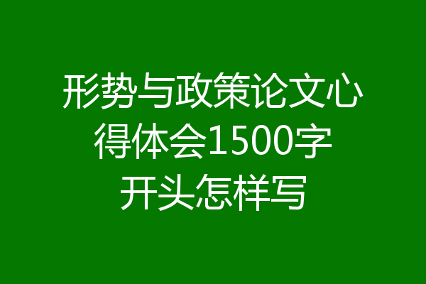 形势与政策论文心得体会1500字开头怎样写