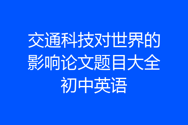 交通科技对世界的影响论文题目大全初中英语