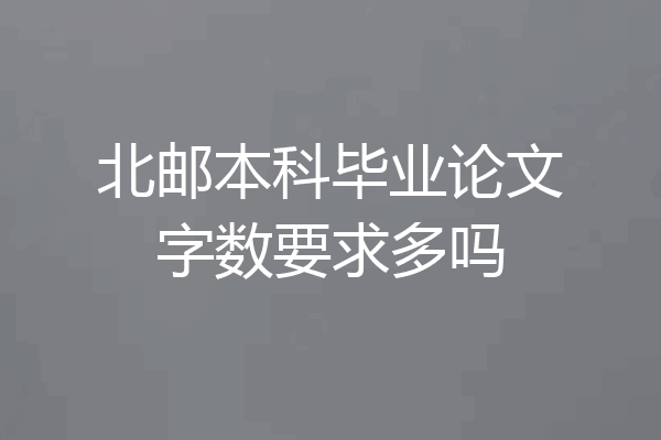 北邮本科毕业论文字数要求多吗