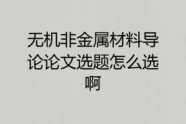 无机非金属材料导论论文选题怎么选啊