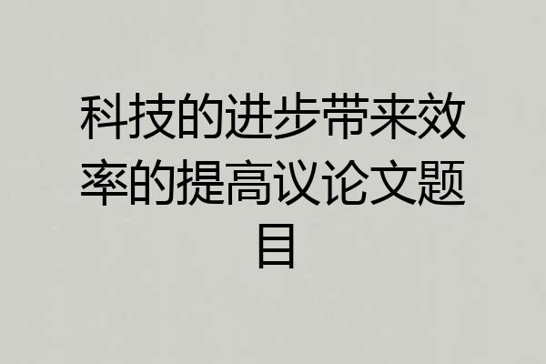 科技的进步带来效率的提高议论文题目