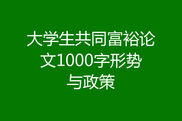 大学生共同富裕论文1000字形势与政策