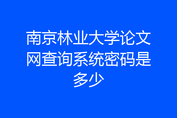 南京林业大学论文网查询系统密码是多少
