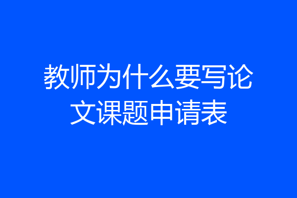 教师为什么要写论文课题申请表