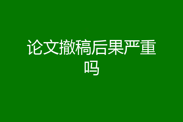 论文撤稿后果严重吗