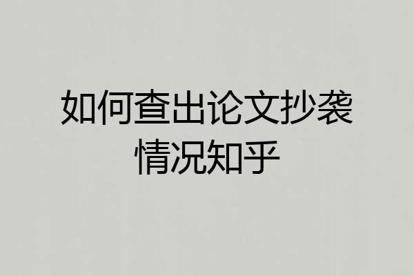 如何查出论文抄袭情况知乎