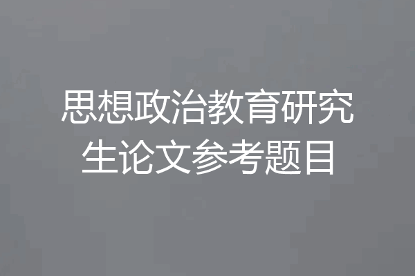 思想政治教育研究生论文参考题目