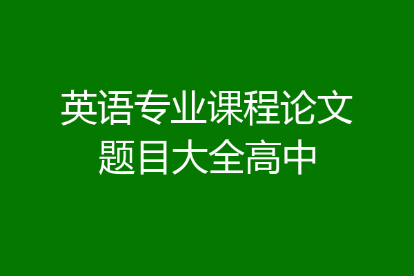 英语专业课程论文题目大全高中