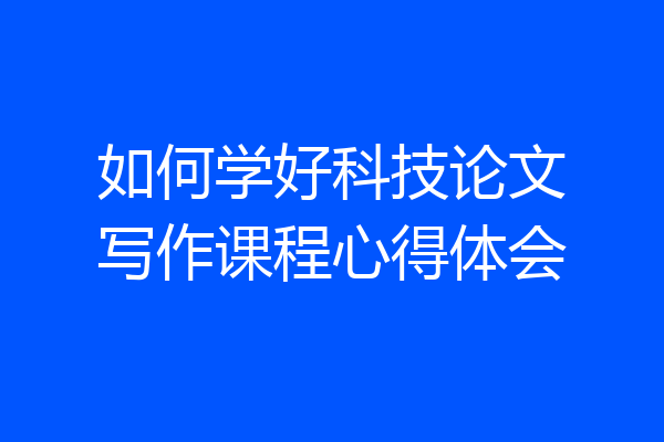 如何学好科技论文写作课程心得体会