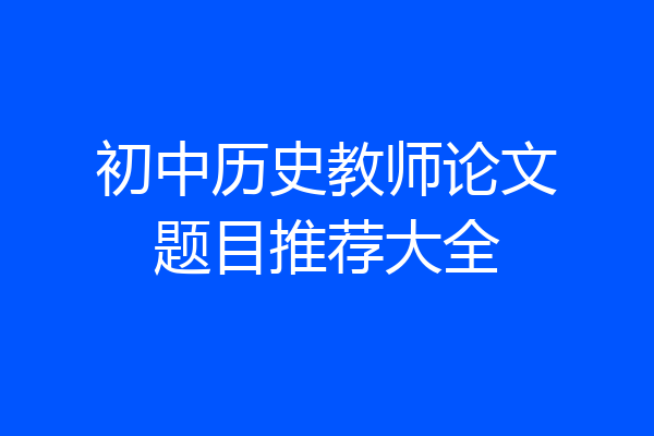 初中历史教师论文题目推荐大全