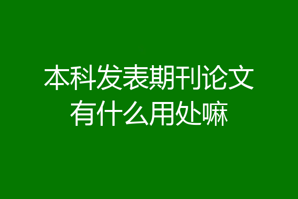 本科发表期刊论文有什么用处嘛