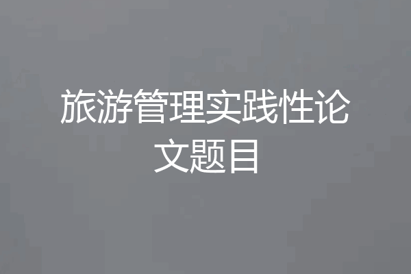 旅游管理实践性论文题目