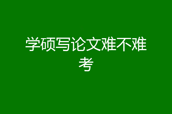 学硕写论文难不难考